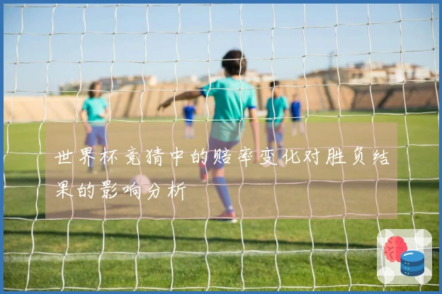 世界杯竞猜中的赔率变化对胜负结果的影响分析
