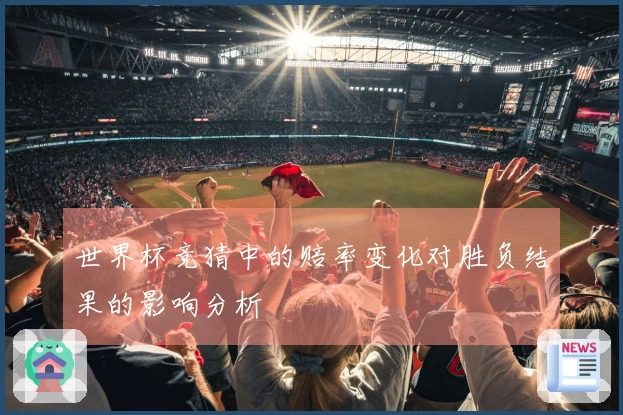 世界杯竞猜中的赔率变化对胜负结果的影响分析