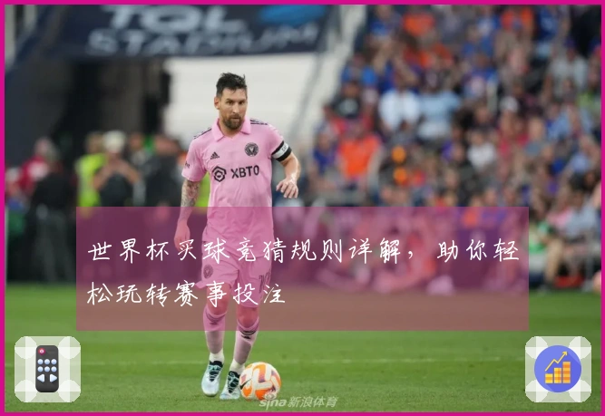 世界杯买球竞猜规则详解，助你轻松玩转赛事投注