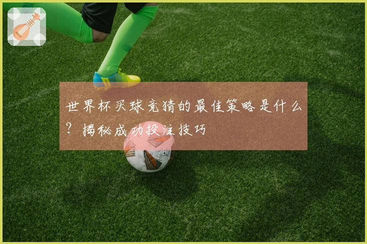 世界杯买球竞猜的最佳策略是什么？揭秘成功投注技巧