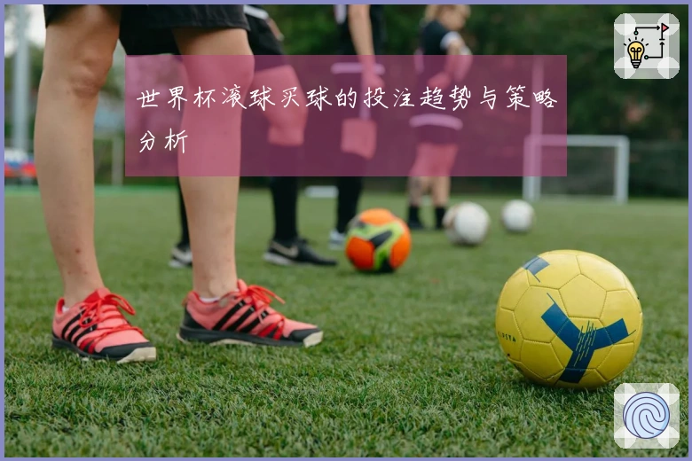 世界杯滚球买球的投注趋势与策略分析