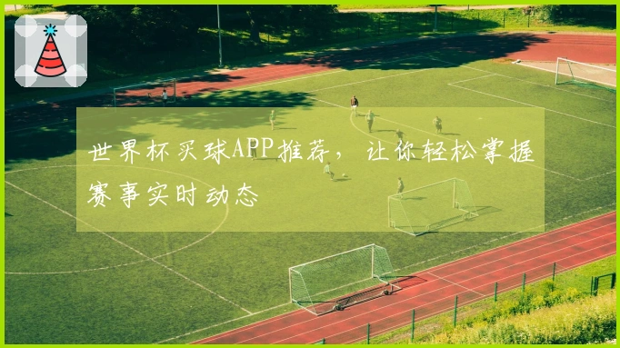 世界杯买球APP推荐，让你轻松掌握赛事实时动态