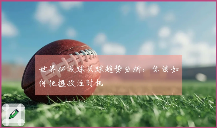 世界杯滚球买球趋势分析，你该如何把握投注时机