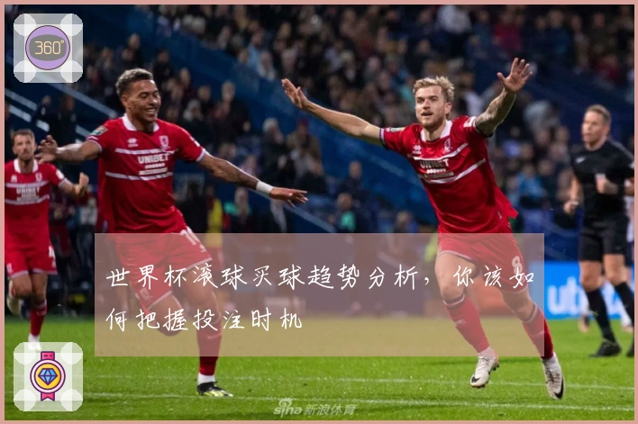 世界杯滚球买球趋势分析，你该如何把握投注时机
