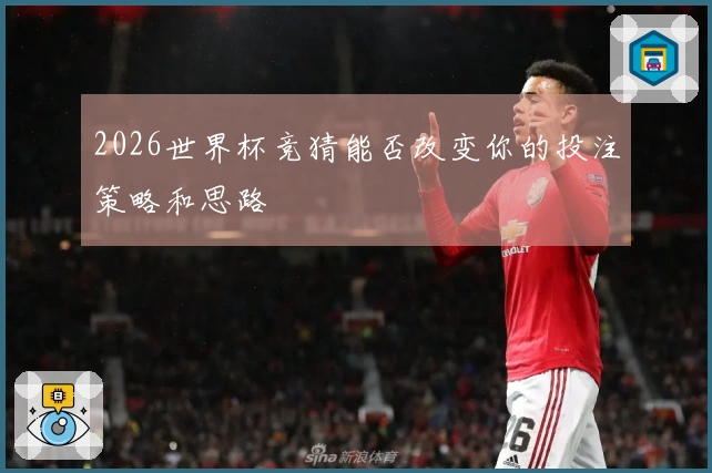 2026世界杯竞猜能否改变你的投注策略和思路